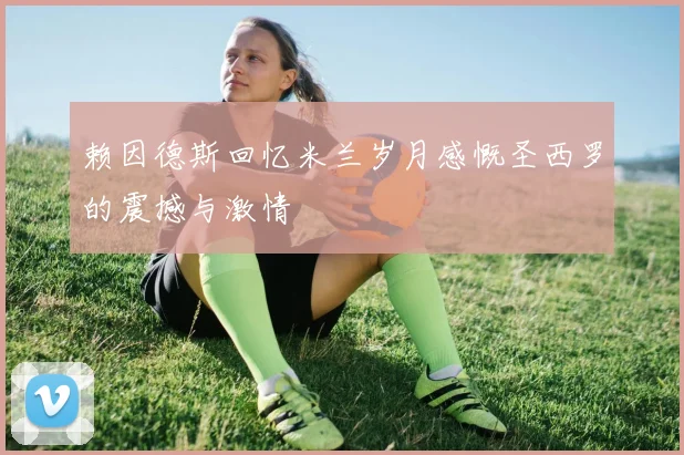 赖因德斯回忆米兰岁月感慨圣西罗的震撼与激情