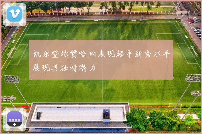 凯尔登称赞哈珀表现超乎新秀水平展现其独特潜力
