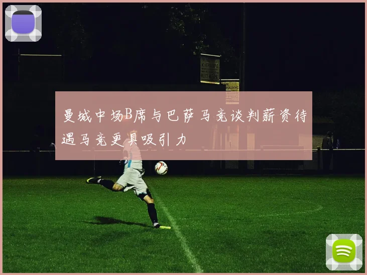 曼城中场B席与巴萨马竞谈判薪资待遇马竞更具吸引力