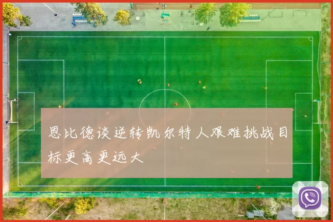 恩比德谈逆转凯尔特人艰难挑战目标更高更远大