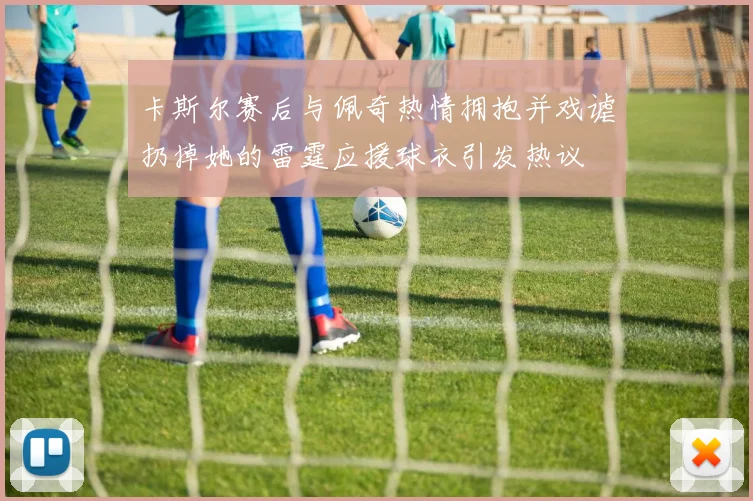 卡斯尔赛后与佩奇热情拥抱并戏谑扔掉她的雷霆应援球衣引发热议