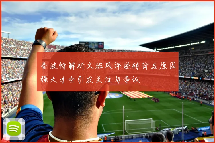 香波特解析文班风评逆转背后原因强大才会引发关注与争议