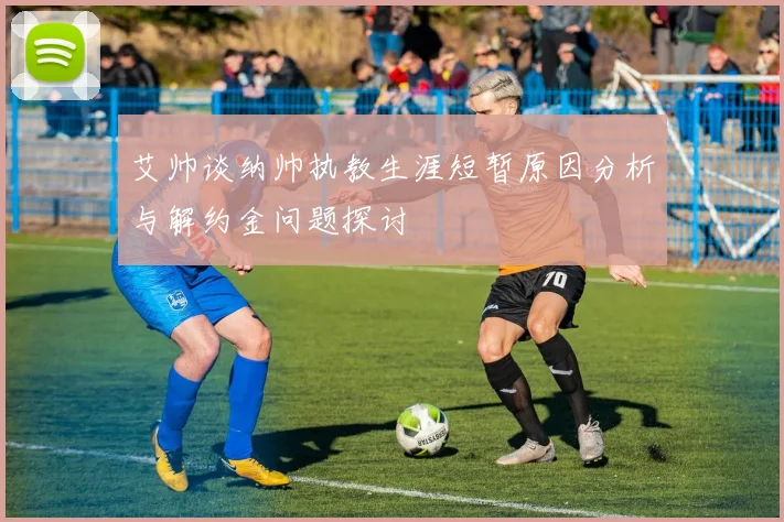 艾帅谈纳帅执教生涯短暂原因分析与解约金问题探讨